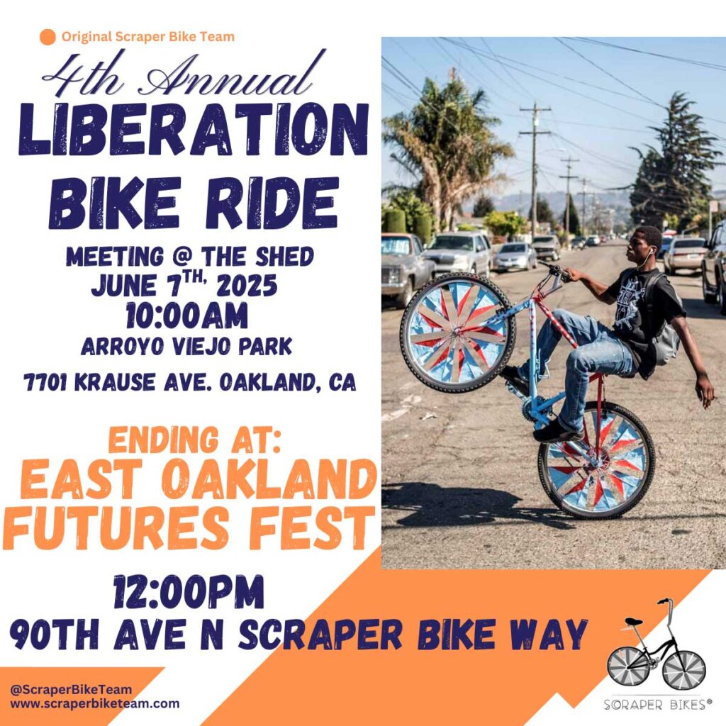 Liberation_Ride_2025 Original Scraper Bike Team, 4th Annual Liberation Bike Ride. Meeting @ The Shed, June 7th 2025, 10:00 AM. Arroyo Viejo Park, Krause Ave. Oakland, CA Ending at: East Oakland Futures Fest. 12:00 PM. 90th Ave. N Scraper Bike Way. Image is of a young Black man doing a wheelie on a bike decorated in orange and light blue, with tape in the spokes and spray paint.